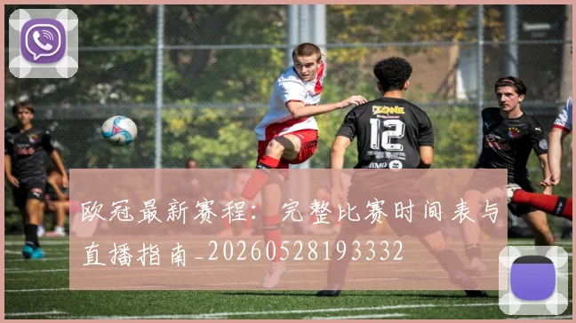 欧冠最新赛程：完整比赛时间表与直播指南_20260528193332