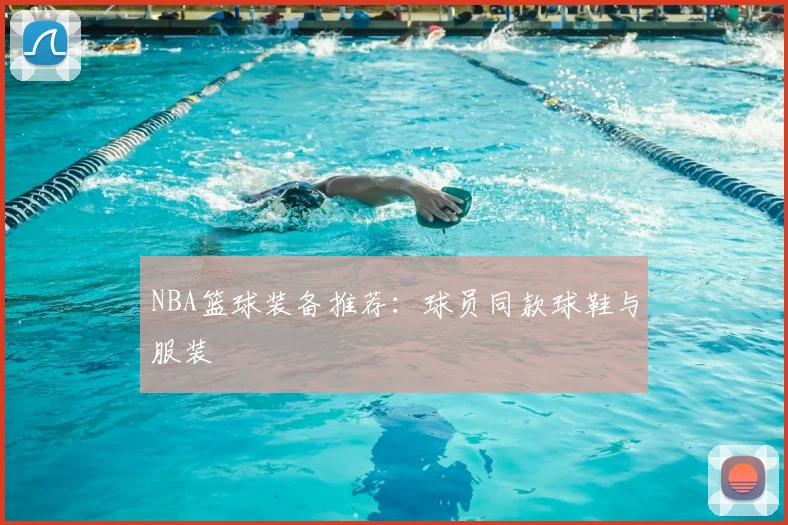 NBA篮球装备推荐：球员同款球鞋与服装