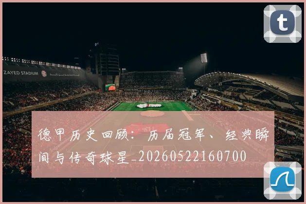 德甲历史回顾:历届冠军、经典瞬间与传奇球星_20260522160700