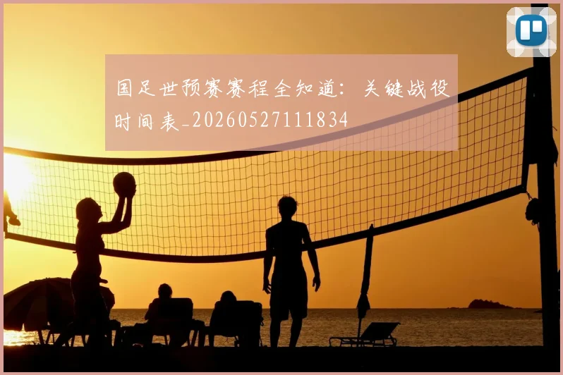 国足世预赛赛程全知道：关键战役时间表_20260527111834