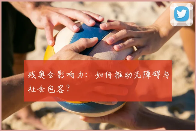 残奥会影响力：如何推动无障碍与社会包容？