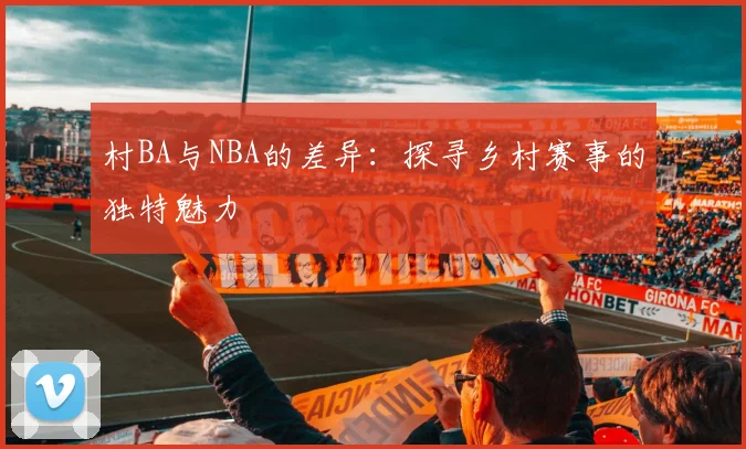 村BA与NBA的差异:探寻乡村赛事的独特魅力