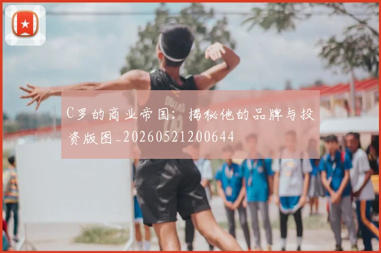 C罗的商业帝国：揭秘他的品牌与投资版图_20260521200644