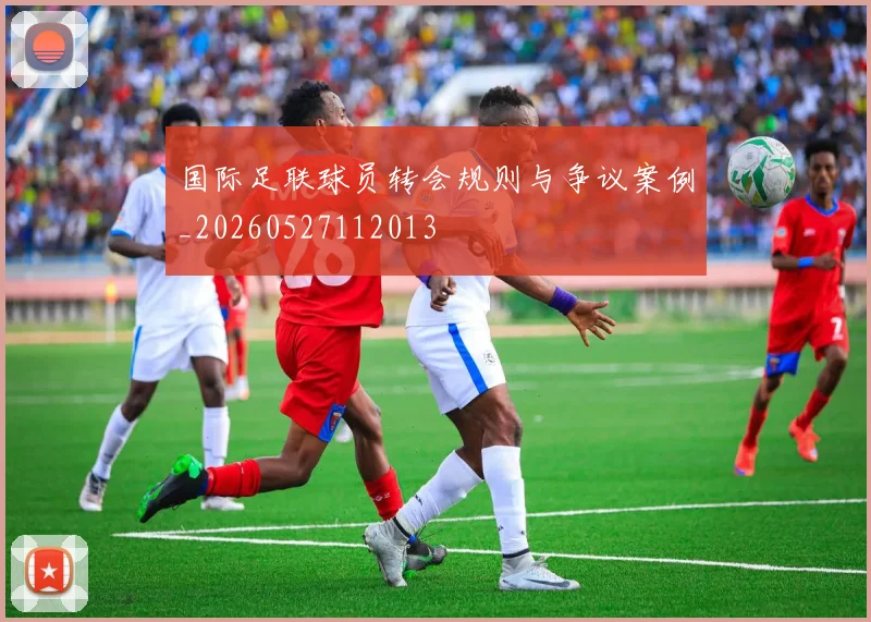 国际足联球员转会规则与争议案例_20260527112013