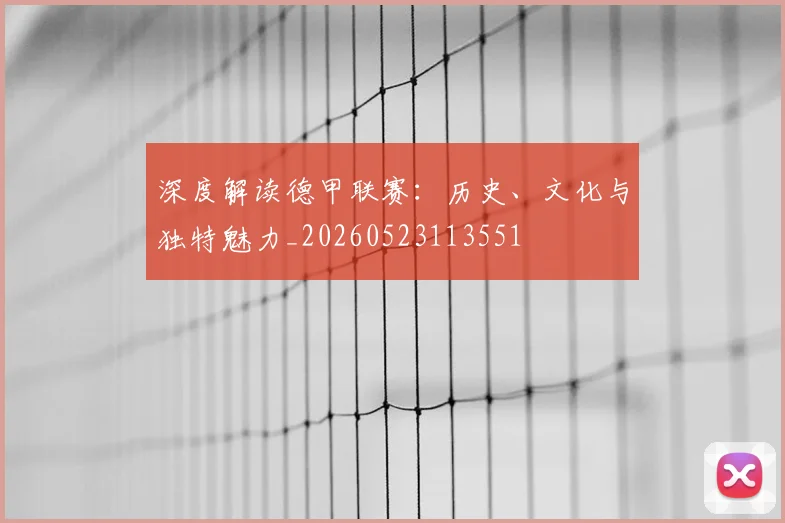 深度解读德甲联赛：历史、文化与独特魅力_20260523113551