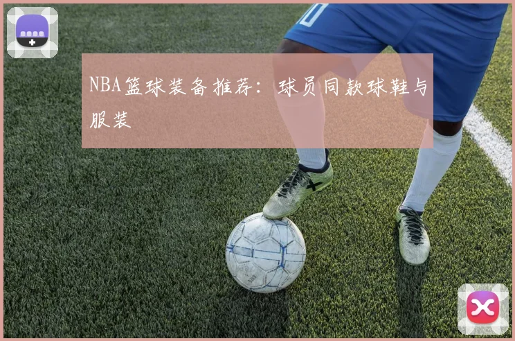 NBA篮球装备推荐：球员同款球鞋与服装