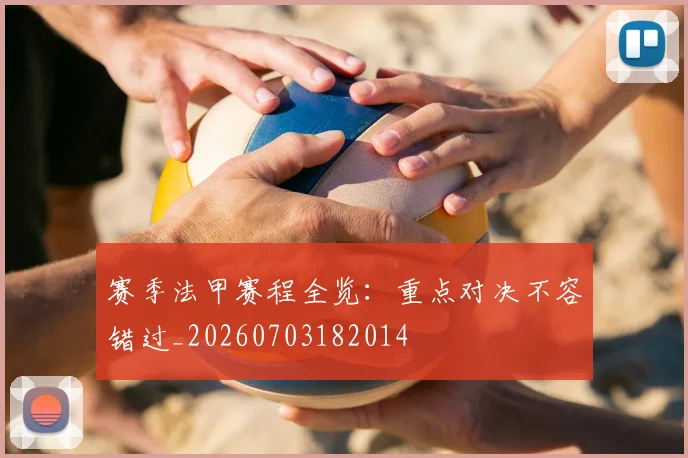 赛季法甲赛程全览：重点对决不容错过_20260703182014