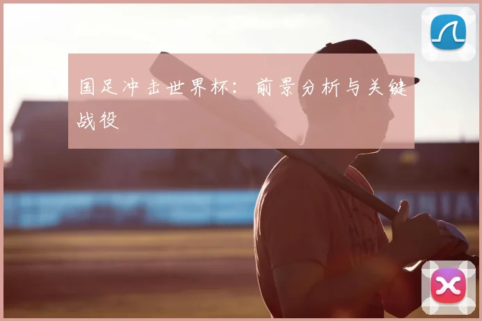 国足冲击世界杯：前景分析与关键战役