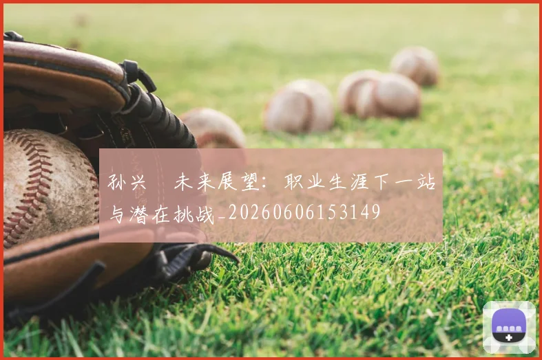 孙兴慜未来展望：职业生涯下一站与潜在挑战_20260606153149