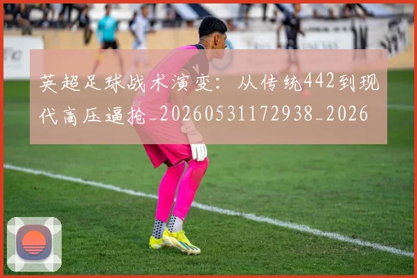 英超足球战术演变：从传统442到现代高压逼抢_20260531172938_20260702174758