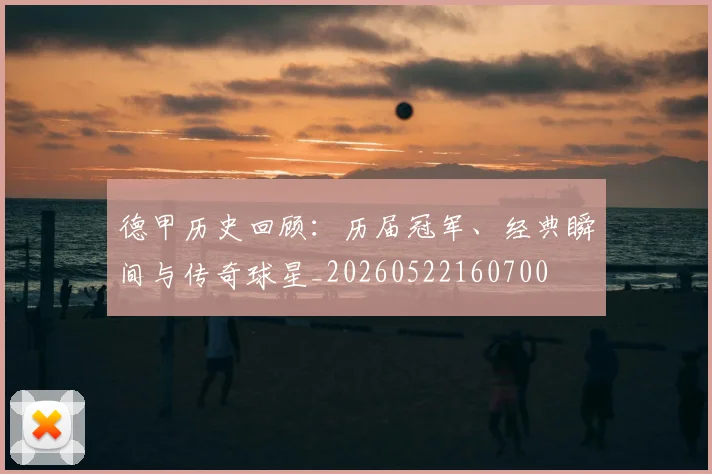 德甲历史回顾:历届冠军、经典瞬间与传奇球星_20260522160700