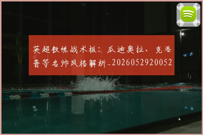 英超教练战术板：瓜迪奥拉、克洛普等名帅风格解析_20260529200522