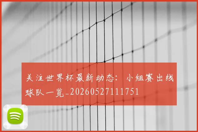 关注世界杯最新动态:小组赛出线球队一览_20260527111751