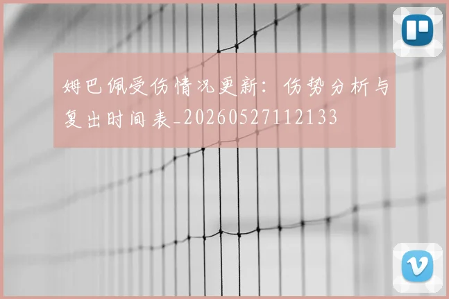 姆巴佩受伤情况更新：伤势分析与复出时间表_20260527112133
