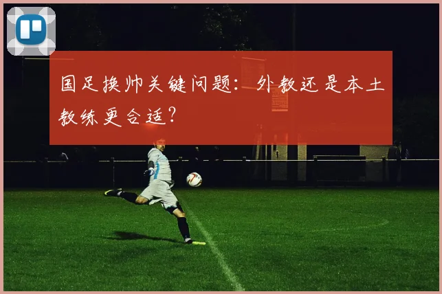 国足换帅关键问题：外教还是本土教练更合适？