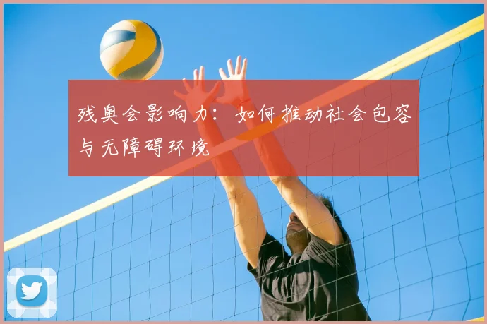 残奥会影响力：如何推动社会包容与无障碍环境