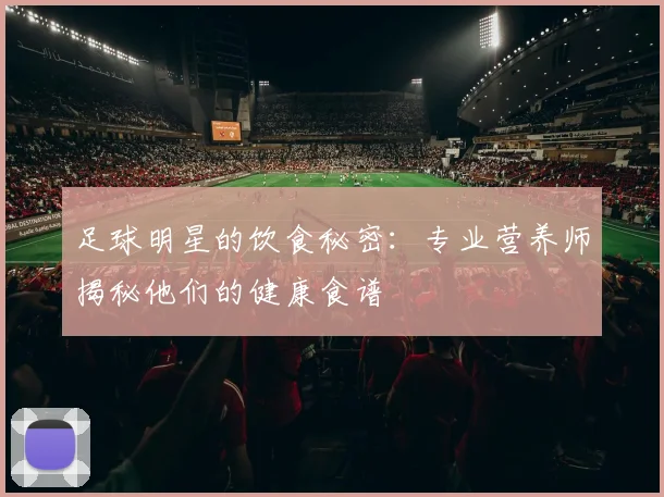 足球明星的饮食秘密：专业营养师揭秘他们的健康食谱