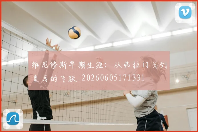 维尼修斯早期生涯：从弗拉门戈到皇马的飞跃_20260605171331