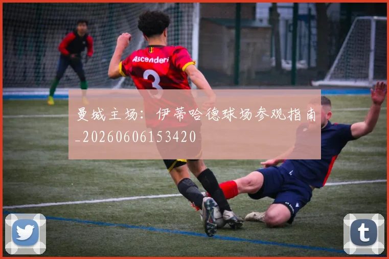 曼城主场:伊蒂哈德球场参观指南_20260606153420