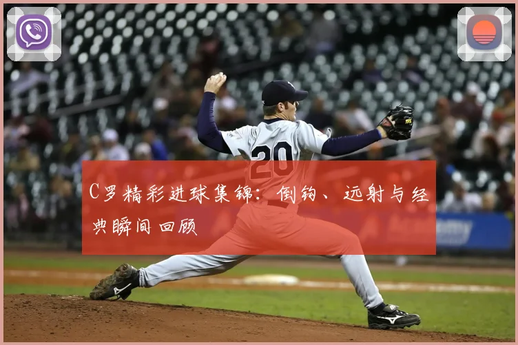 C罗精彩进球集锦：倒钩、远射与经典瞬间回顾