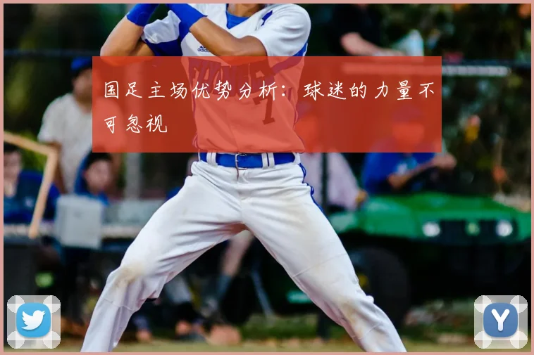 国足主场优势分析：球迷的力量不可忽视