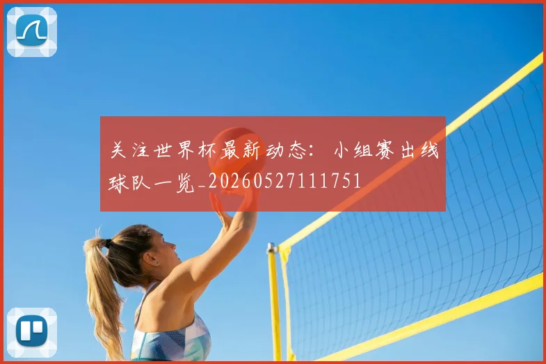 关注世界杯最新动态：小组赛出线球队一览_20260527111751
