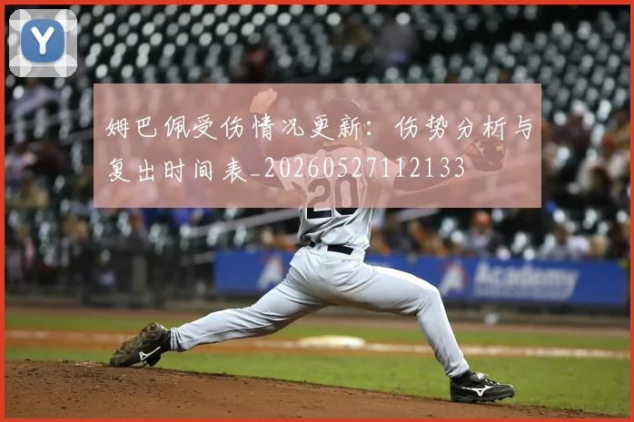 姆巴佩受伤情况更新：伤势分析与复出时间表_20260527112133