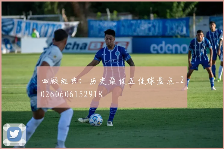 回顾经典：历史最佳五佳球盘点_20260606152918