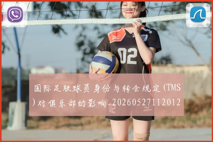 国际足联球员身份与转会规定(TMS)对俱乐部的影响_20260527112012