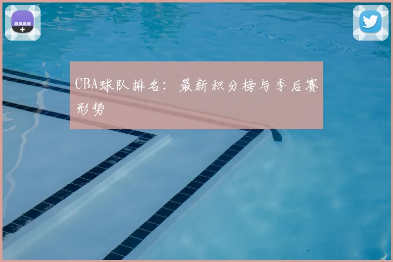 CBA球队排名：最新积分榜与季后赛形势