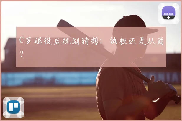 C罗退役后规划猜想：执教还是从商？