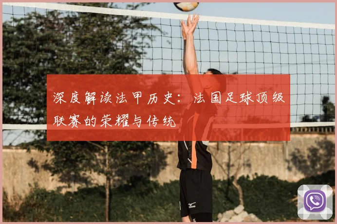 深度解读法甲历史:法国足球顶级联赛的荣耀与传统