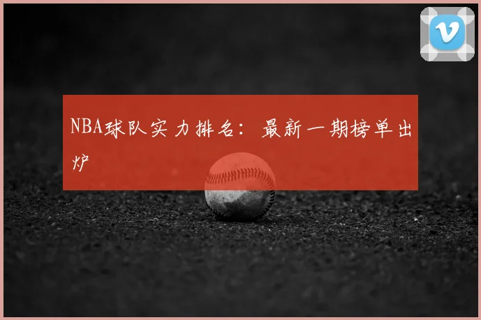 NBA球队实力排名：最新一期榜单出炉
